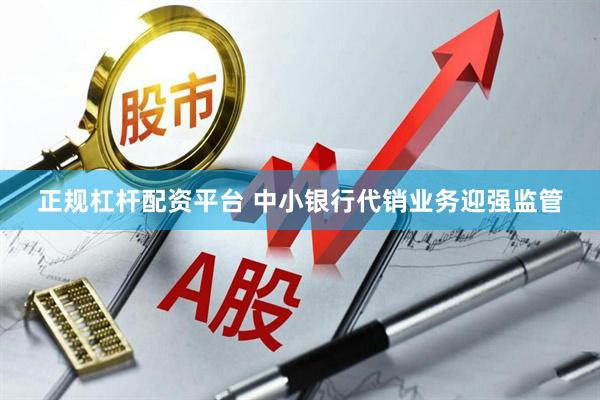 正规杠杆配资平台 中小银行代销业务迎强监管