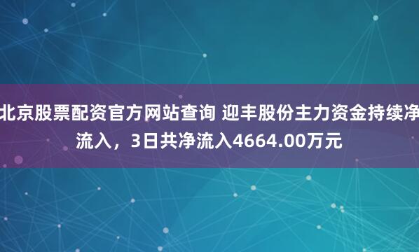 北京股票配资官方网站查询 迎丰股份主力资金持续净流入，3日共净流入4664.00万元