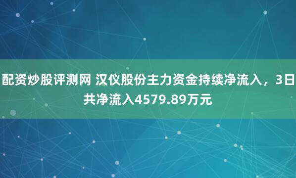 配资炒股评测网 汉仪股份主力资金持续净流入，3日共净流入4579.89万元