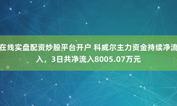 在线实盘配资炒股平台开户 科威尔主力资金持续净流入，3日共净流入8005.07万元