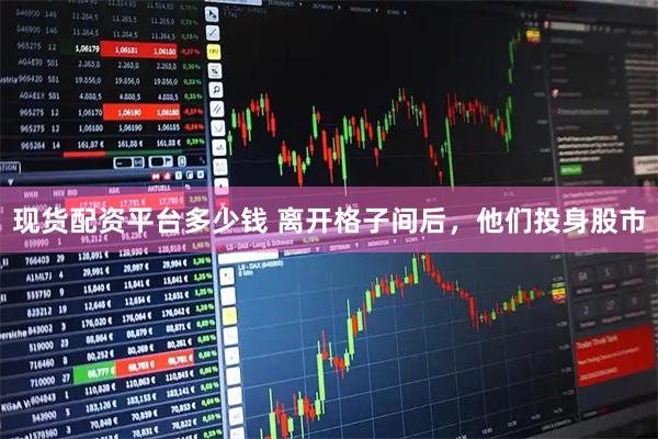 现货配资平台多少钱 离开格子间后，他们投身股市