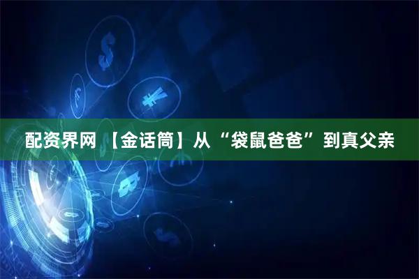 配资界网 【金话筒】从 “袋鼠爸爸” 到真父亲
