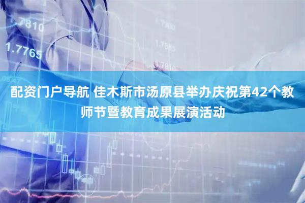配资门户导航 佳木斯市汤原县举办庆祝第42个教师节暨教育成果展演活动