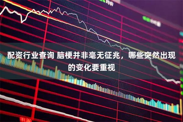 配资行业查询 脑梗并非毫无征兆，哪些突然出现的变化要重视